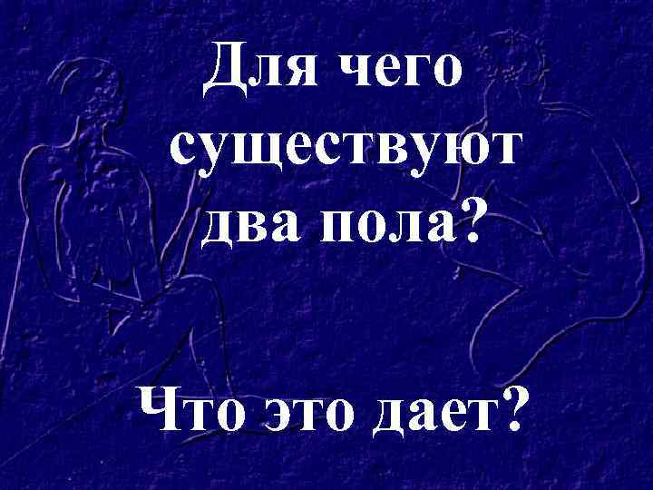 Для чего существуют два пола? Что это дает? 