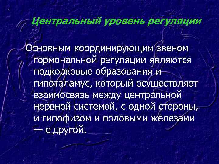 Центральный уровень регуляции Основным координирующим звеном гормональной регуляции являются подкорковые образования и гипоталамус, который