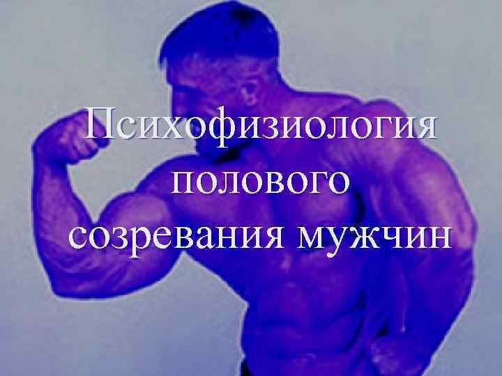 Психофизиология полового созревания мужчин 