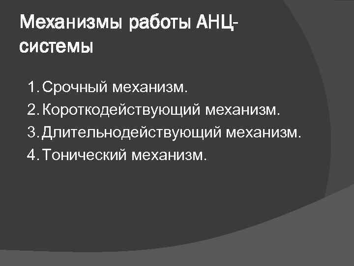 Механизмы работы АНЦсистемы 1. Срочный механизм. 2. Короткодействующий механизм. 3. Длительнодействующий механизм. 4. Тонический