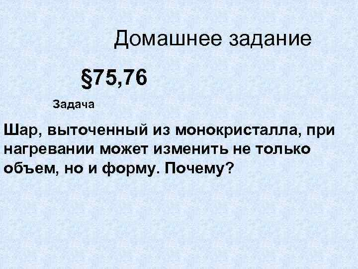 Домашнее задание § 75, 76 Задача Шар, выточенный из монокристалла, при нагревании может изменить