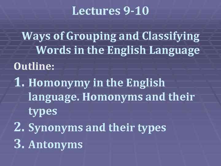 Lectures 9 -10 Ways of Grouping and Classifying Words in the English Language Outline: