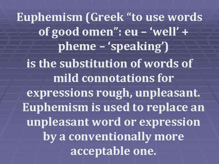 Euphemism (Greek “to use words of good omen”: eu – ‘well’ + pheme –