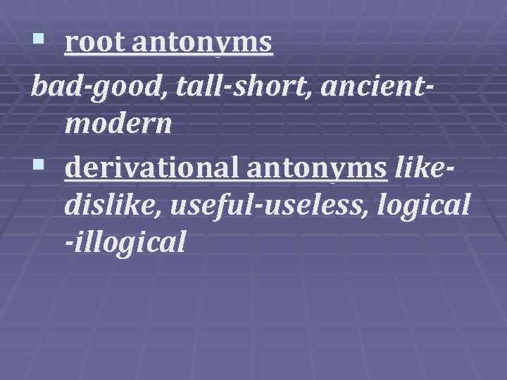 § root antonyms bad-good, tall-short, ancientmodern § derivational antonyms likedislike, useful-useless, logical -illogical 