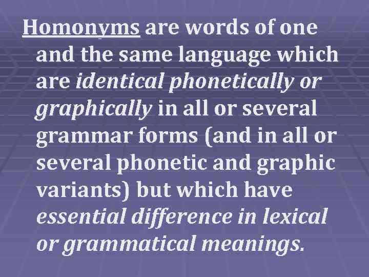 Homonyms are words of one and the same language which are identical phonetically or