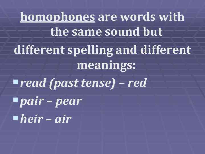 homophones are words with the same sound but different spelling and different meanings: §