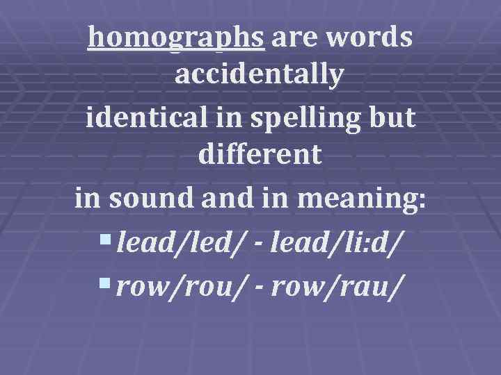 homographs are words accidentally identical in spelling but different in sound and in meaning: