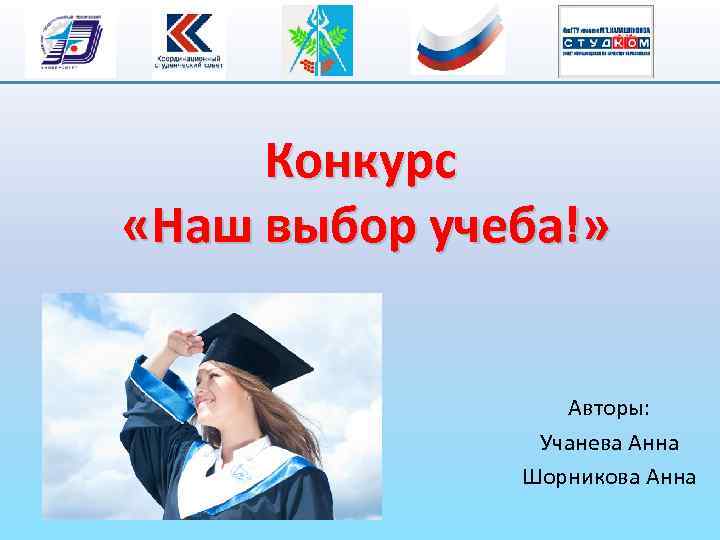 Конкурс «Наш выбор учеба!» Авторы: Учанева Анна Шорникова Анна 