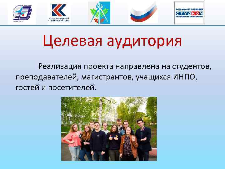 Целевая аудитория Реализация проекта направлена на студентов, преподавателей, магистрантов, учащихся ИНПО, гостей и посетителей.