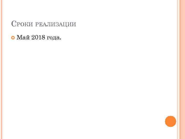 СРОКИ РЕАЛИЗАЦИИ Май 2018 года. 