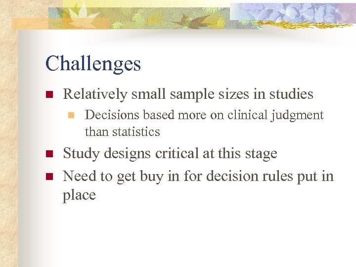 Challenges n Relatively small sample sizes in studies n n n Decisions based more