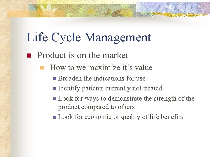 Life Cycle Management n Product is on the market n How to we maximize