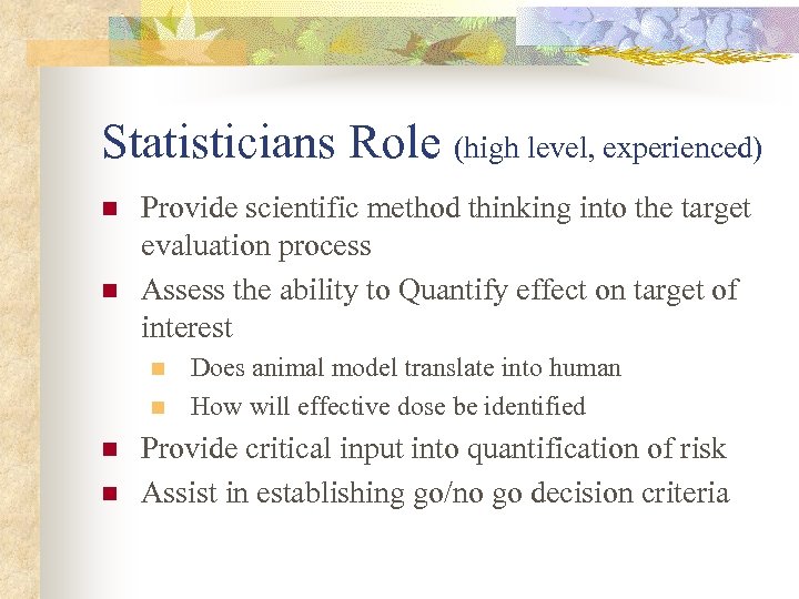 Statisticians Role (high level, experienced) n n Provide scientific method thinking into the target