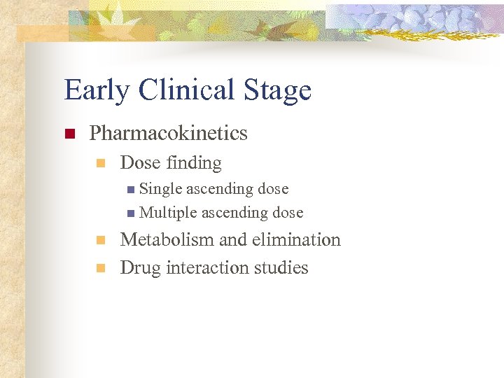 Early Clinical Stage n Pharmacokinetics n Dose finding n Single ascending dose n Multiple