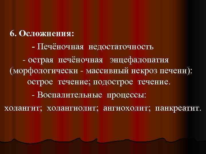 6. Осложнения: - Печёночная недостаточность - острая печёночная энцефалопатия (морфологически - массивный некроз печени):