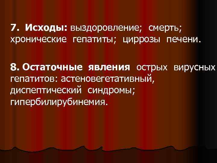 7. Исходы: выздоровление; смерть; хронические гепатиты; циррозы печени. 8. Остаточные явления острых вирусных гепатитов: