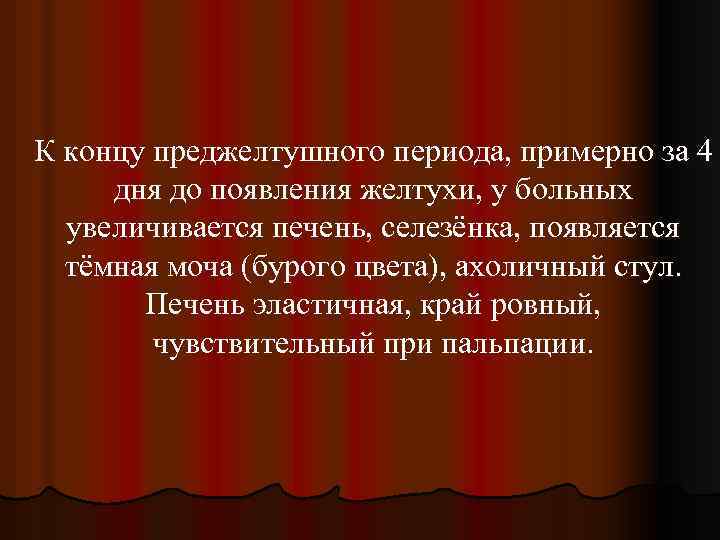 К концу преджелтушного периода, примерно за 4 дня до появления желтухи, у больных увеличивается