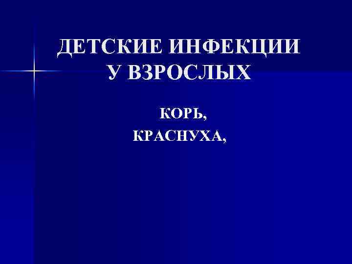 ДЕТСКИЕ ИНФЕКЦИИ У ВЗРОСЛЫХ КОРЬ, КРАСНУХА, 