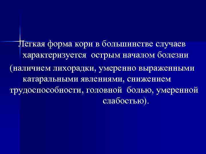 Легкая форма кори в большинстве случаев характеризуется острым началом болезни (наличием лихорадки, умеренно выраженными