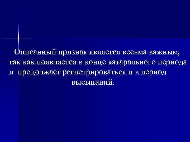 Описанный признак является весьма важным, так как появляется в конце катарального периода и продолжает