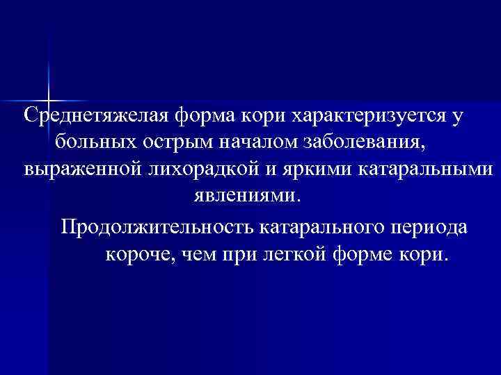 Среднетяжелая форма кори характеризуется у больных острым началом заболевания, выраженной лихорадкой и яркими катаральными