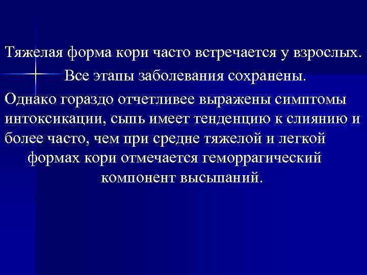 Тяжелая форма кори часто встречается у взрослых. Все этапы заболевания сохранены. Однако гораздо отчетливее