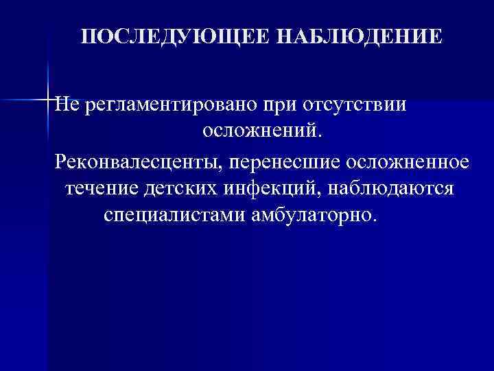 ПОСЛЕДУЮЩЕЕ НАБЛЮДЕНИЕ Не регламентировано при отсутствии осложнений. Реконвалесценты, перенесшие осложненное течение детских инфекций, наблюдаются