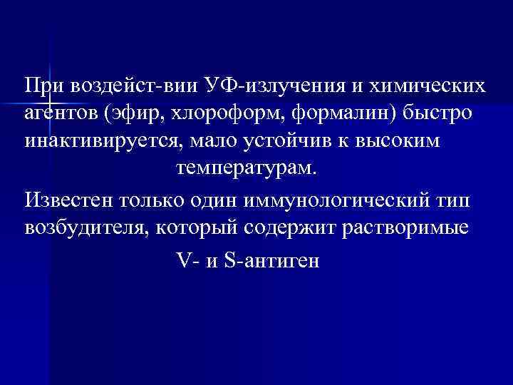 При воздейст вии УФ излучения и химических агентов (эфир, хлороформ, формалин) быстро инактивируется, мало
