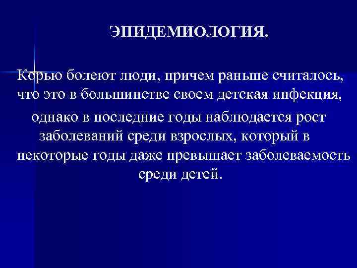 ЭПИДЕМИОЛОГИЯ. Корью болеют люди, причем раньше считалось, что это в большинстве своем детская инфекция,