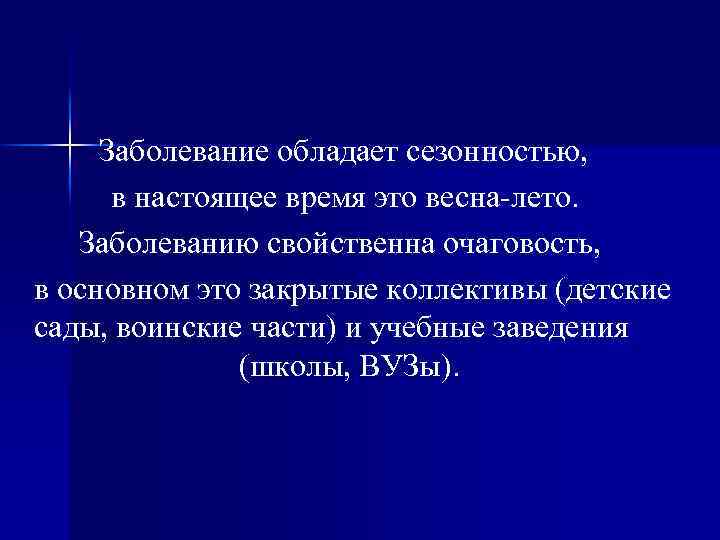 Заболевание обладает сезонностью, в настоящее время это весна лето. Заболеванию свойственна очаговость, в основном