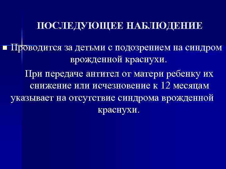 ПОСЛЕДУЮЩЕЕ НАБЛЮДЕНИЕ n Проводится за детьми с подозрением на синдром врожденной краснухи. При передаче