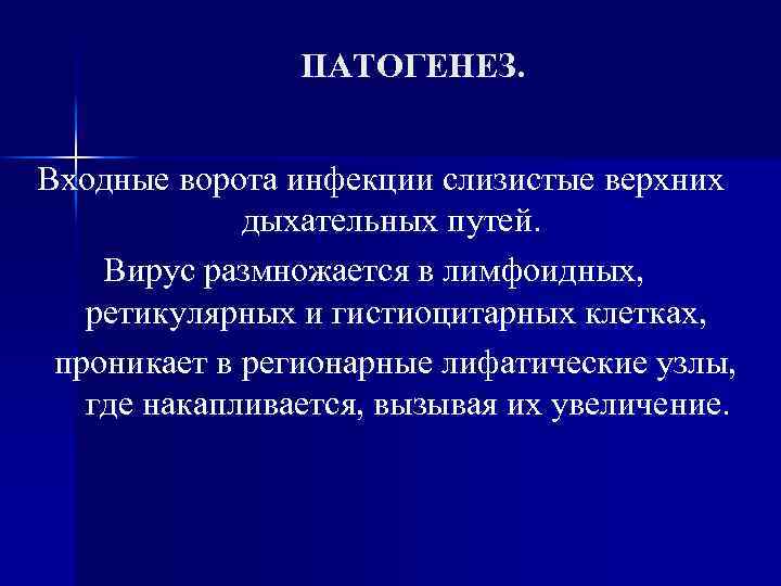 ПАТОГЕНЕЗ. Входные ворота инфекции слизистые верхних дыхательных путей. Вирус размножается в лимфоидных, ретикулярных и