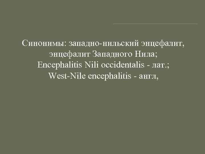 Синонимы: западно-нильский энцефалит, энцефалит Западного Нила; Encephalitis Nili occidentalis - лат. ; West-Nile encephalitis