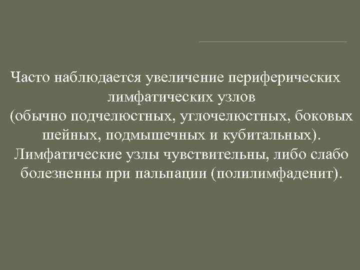 Часто наблюдается увеличение периферических лимфатических узлов (обычно подчелюстных, углочелюстных, боковых шейных, подмышечных и кубитальных).