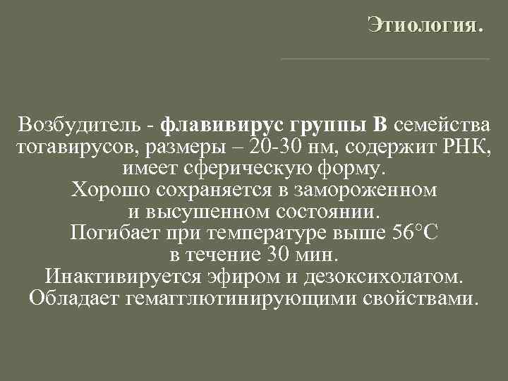 Этиология. Возбудитель - флавивирус группы В семейства тогавирусов, размеры – 20 -30 нм, содержит