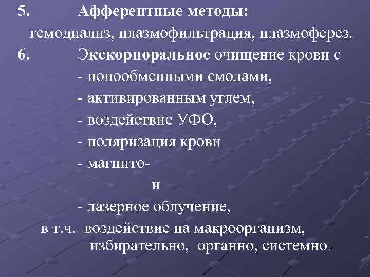 5. Афферентные методы: гемодиализ, плазмофильтрация, плазмоферез. 6. Экскорпоральное очищение крови с - ионообменными смолами,