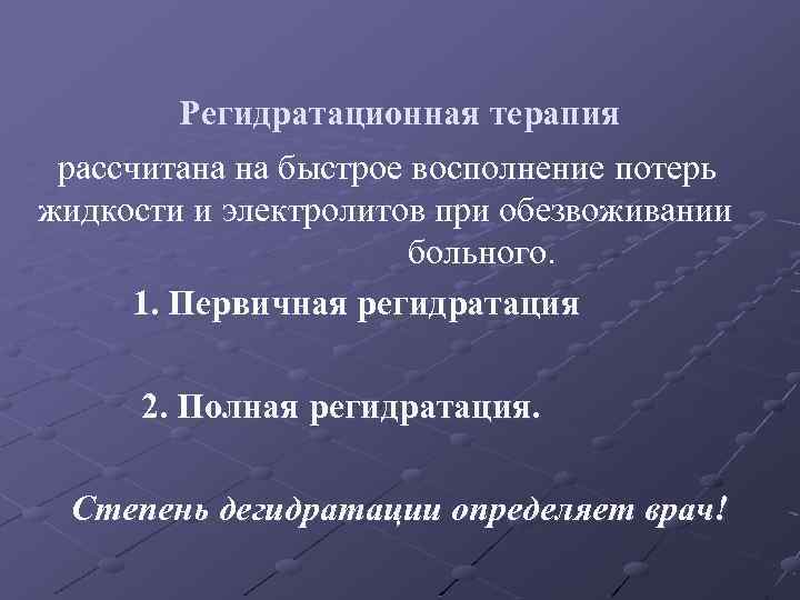 Регидратационная терапия рассчитана на быстрое восполнение потерь жидкости и электролитов при обезвоживании больного. 1.