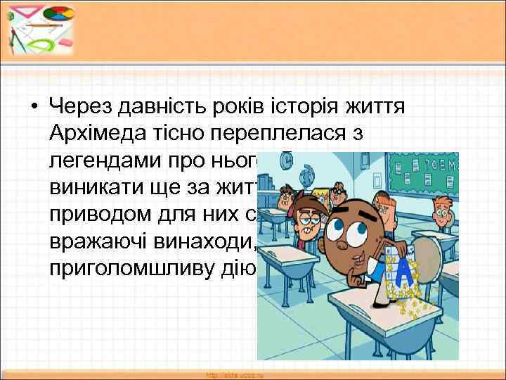  • Через давність років історія життя Архімеда тісно переплелася з легендами про нього.