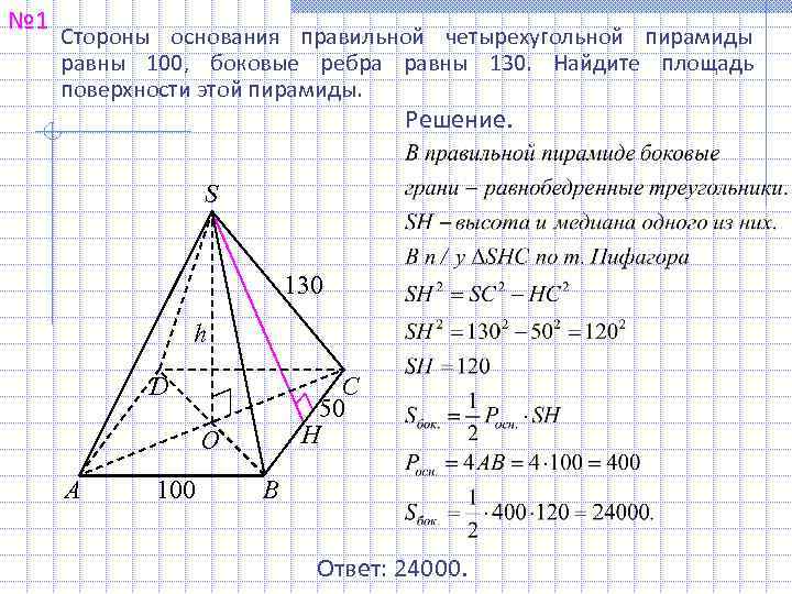 № 1 Стороны основания правильной четырехугольной пирамиды равны 100, боковые ребра равны 130. Найдите