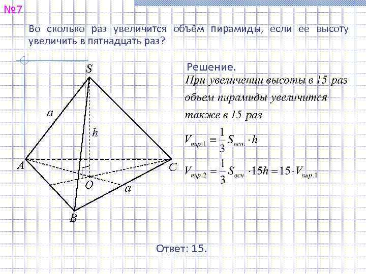 № 7 Во сколько раз увеличится объём пирамиды, если ее высоту увеличить в пятнадцать