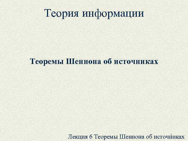 Теория информации Теоремы Шеннона об источниках 1 Лекция 6 Теоремы Шеннона об источниках 