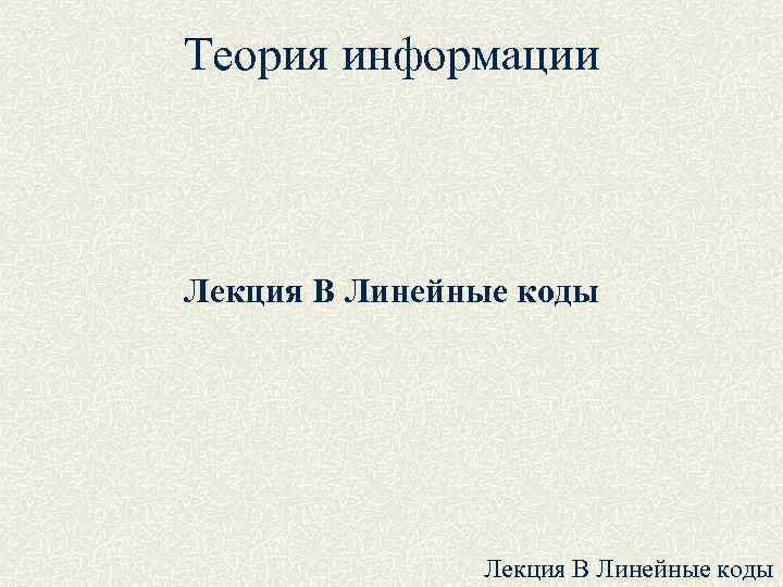 Теория информации Лекция B Линейные коды 