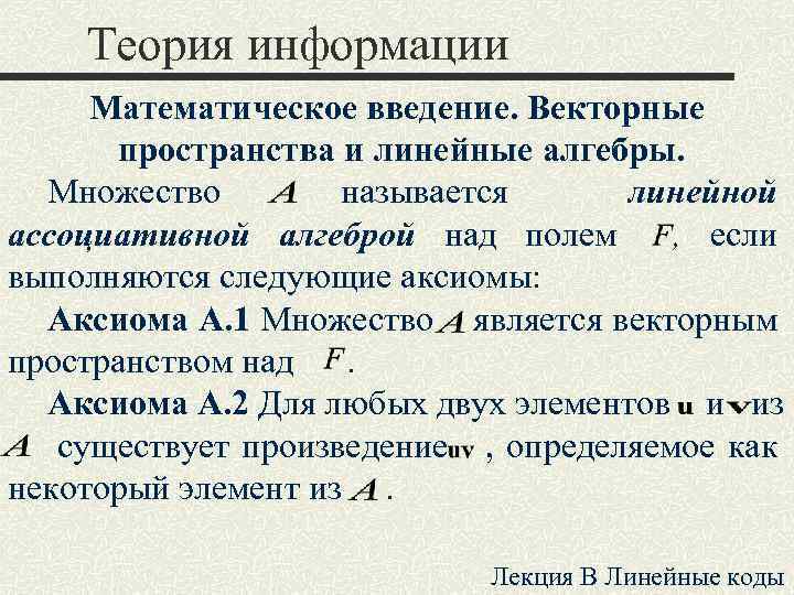 Теория информации Математическое введение. Векторные пространства и линейные алгебры. Множество называется линейной ассоциативной алгеброй