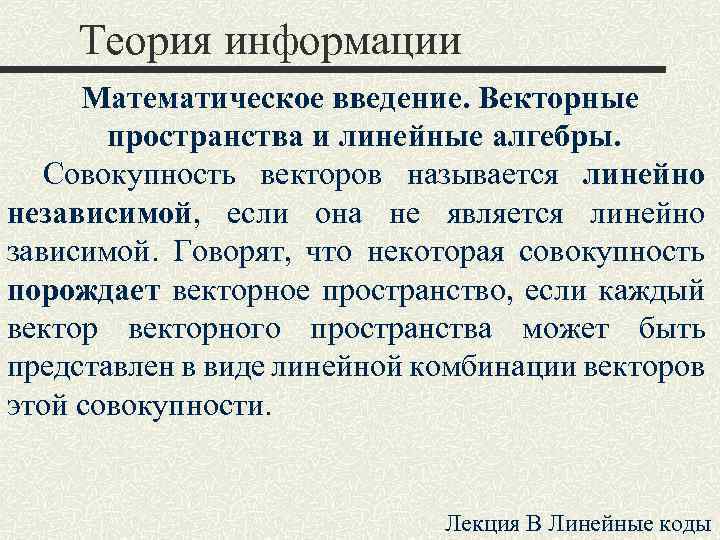 Теория информации Математическое введение. Векторные пространства и линейные алгебры. Совокупность векторов называется линейно независимой,