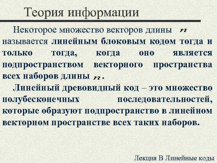 Теория информации Некоторое множество векторов длины называется линейным блоковым кодом тогда и только тогда,