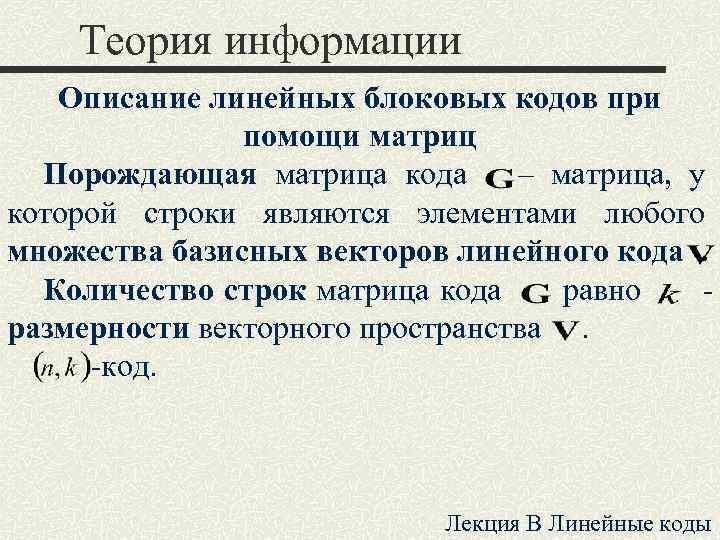 Теория информации Описание линейных блоковых кодов при помощи матриц Порождающая матрица кода – матрица,