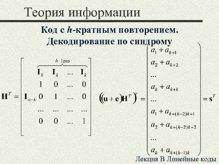 Теория информации Код с h-кратным повторением. Декодирование по синдрому Лекция B Линейные коды 