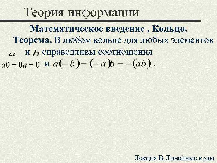 Теория информации Математическое введение. Кольцо. Теорема. В любом кольце для любых элементов и справедливы