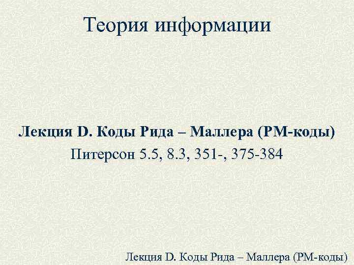 Теория информации Лекция D. Коды Рида – Маллера (РМ-коды) Питерсон 5. 5, 8. 3,
