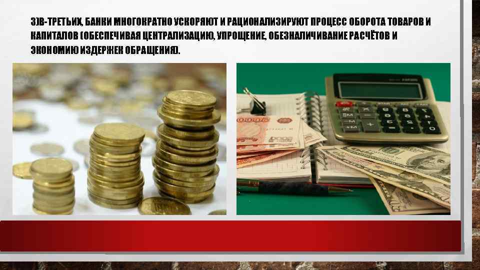 3)В-ТРЕТЬИХ, БАНКИ МНОГОКРАТНО УСКОРЯЮТ И РАЦИОНАЛИЗИРУЮТ ПРОЦЕСС ОБОРОТА ТОВАРОВ И КАПИТАЛОВ (ОБЕСПЕЧИВАЯ ЦЕНТРАЛИЗАЦИЮ, УПРОЩЕНИЕ,